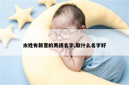 水姓有新意的男孩名字,取什么名字好