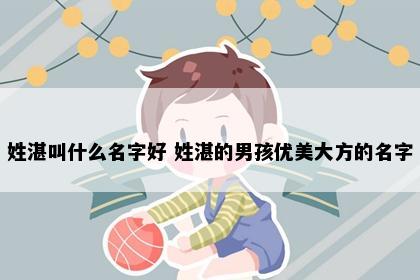 姓湛叫什么名字好 姓湛的男孩优美大方的名字